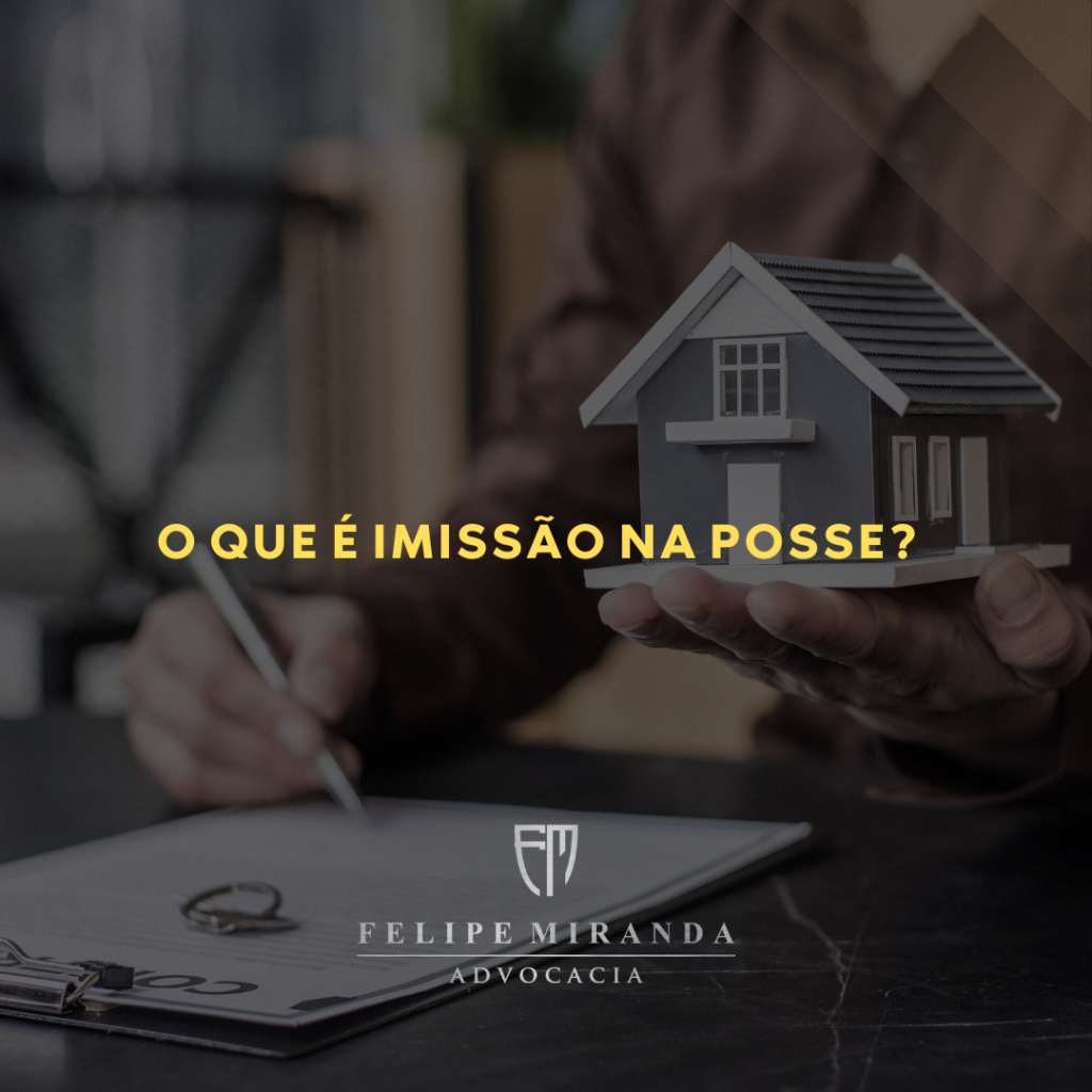 O que é Imissão na Posse? - Felipe Miranda Advocacia